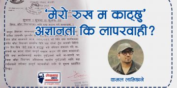 ‘मेरो रुख म काट्छु’ अज्ञानता कि लापरवाही ?