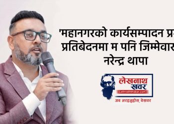 ‘महानगरको कार्यसम्पादन प्रगति प्रतिबेदनमा म पनि जिम्मेवार छु’ – नरेन्द्र थापा